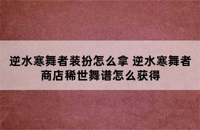 逆水寒舞者装扮怎么拿 逆水寒舞者商店稀世舞谱怎么获得